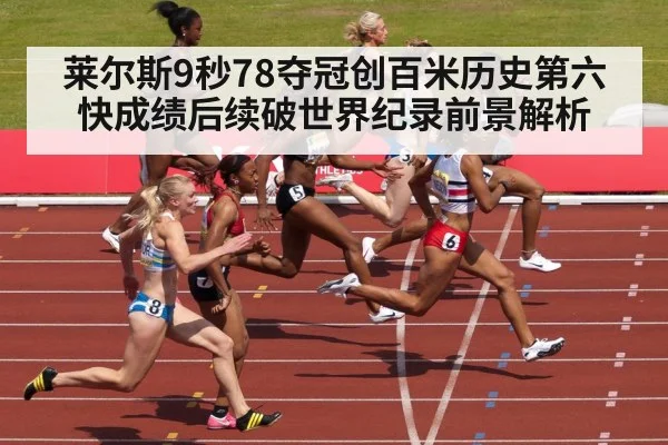 莱尔斯9秒78夺冠创百米历史第六快成绩后续破世界纪录前景解析