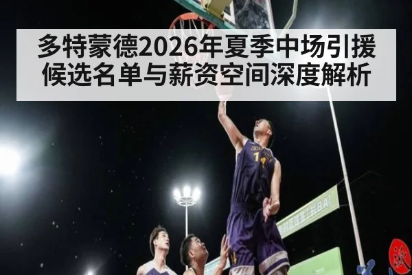 多特蒙德2026年夏季中场引援候选名单与薪资空间深度解析